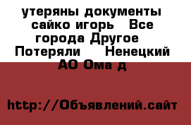 утеряны документы сайко игорь - Все города Другое » Потеряли   . Ненецкий АО,Ома д.
